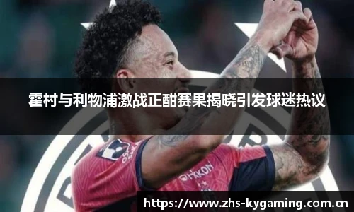 霍村与利物浦激战正酣赛果揭晓引发球迷热议